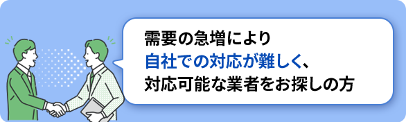 需要の急増により自社での対応が難しく、対応可能な業者をお探しの方